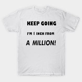 Keep Going I'm 1 inch From A Million T-Shirt